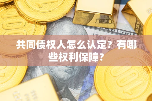 济南共同债权人怎么认定？有哪些权利保障？