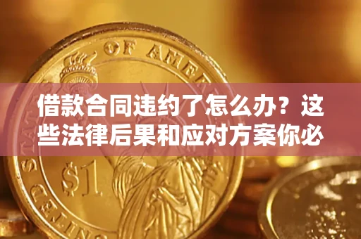 济南借款合同违约了怎么办？这些法律后果和应对方案你必须知道