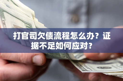济南打官司欠债流程怎么办？证据不足如何应对？