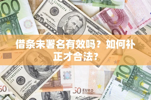 济南借条未署名有效吗？如何补正才合法？