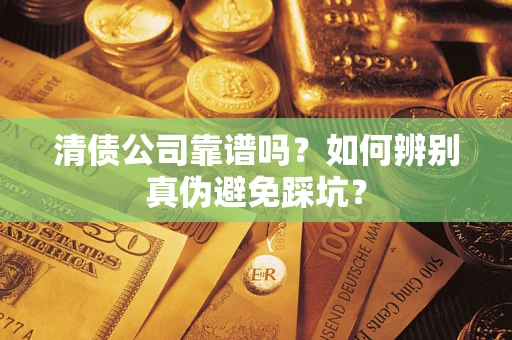 济南清债公司靠谱吗？如何辨别真伪避免踩坑？