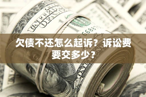 济南欠债不还怎么起诉？诉讼费要交多少？
