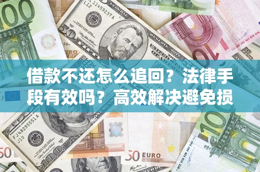 济南借款不还怎么追回？法律手段有效吗？高效解决避免损失