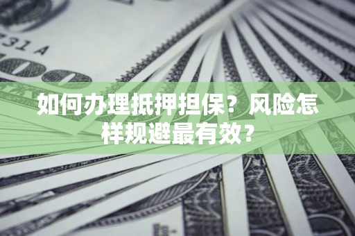 济南如何办理抵押担保？风险怎样规避最有效？