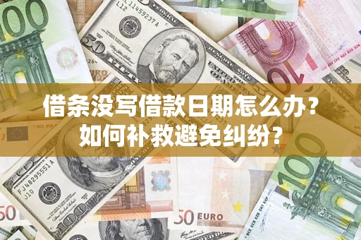 济南借条没写借款日期怎么办？如何补救避免纠纷？