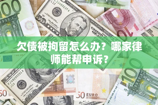 济南欠债被拘留怎么办？哪家律师能帮申诉？