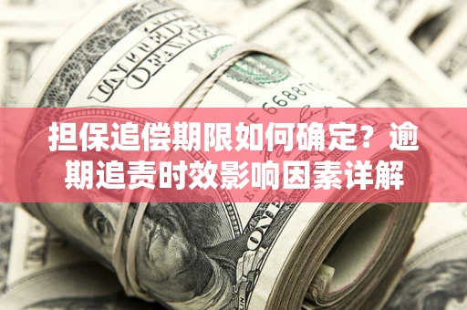 济南担保追偿期限如何确定？逾期追责时效影响因素详解