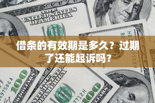 济南借条的有效期是多久？过期了还能起诉吗？