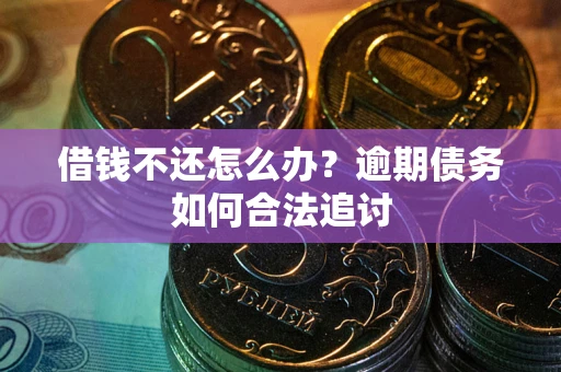 济南借钱不还怎么办？逾期债务如何合法追讨