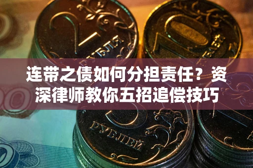济南连带之债如何分担责任？资深律师教你五招追偿技巧
