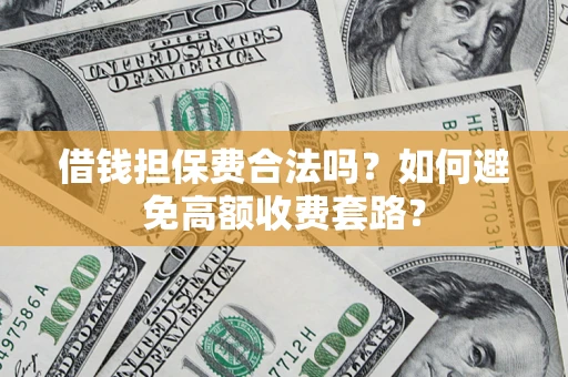 济南借钱担保费合法吗？如何避免高额收费套路？