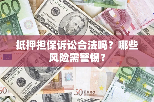 济南抵押担保诉讼合法吗？哪些风险需警惕？