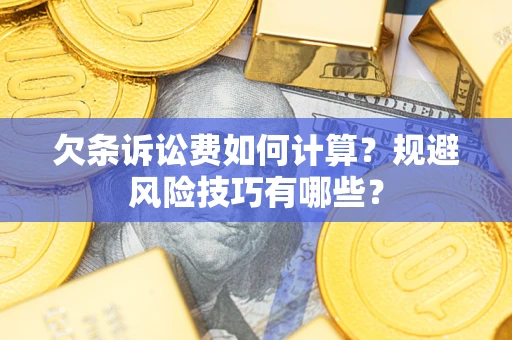 济南欠条诉讼费如何计算？规避风险技巧有哪些？
