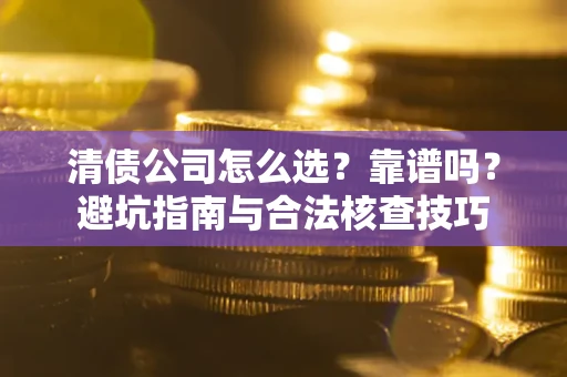 济南清债公司怎么选？靠谱吗？避坑指南与合法核查技巧
