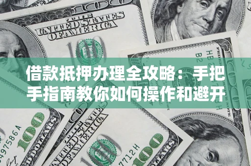 济南借款抵押办理全攻略：手把手指南教你如何操作和避开雷区