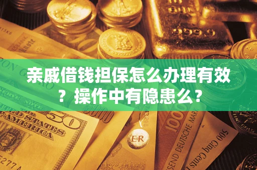 济南亲戚借钱担保怎么办理有效？操作中有隐患么？