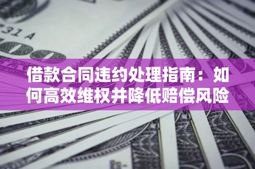 济南借款合同违约处理指南：如何高效维权并降低赔偿风险？
