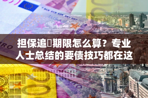济南担保追償期限怎么算？专业人士总结的要债技巧都在这里了