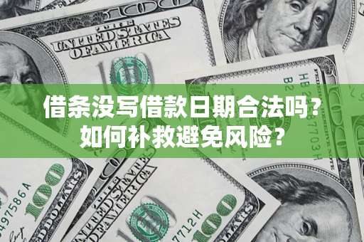 济南借条没写借款日期合法吗？如何补救避免风险？