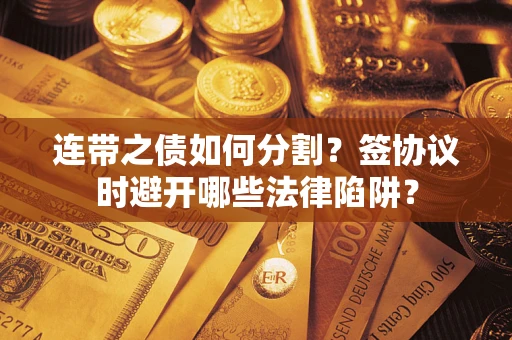 济南连带之债如何分割？签协议时避开哪些法律陷阱？