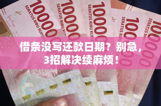 济南借条没写还款日期？别急，3招解决续麻烦！