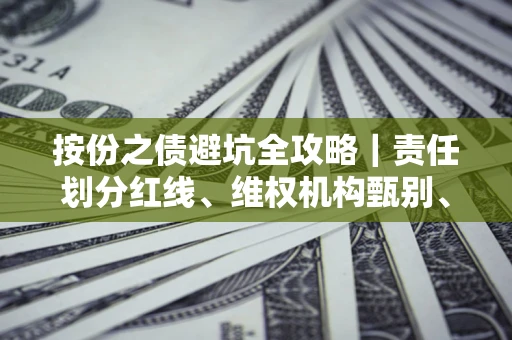 济南按份之债避坑全攻略｜责任划分红线、维权机构甄别、纠纷处理全流程拆解