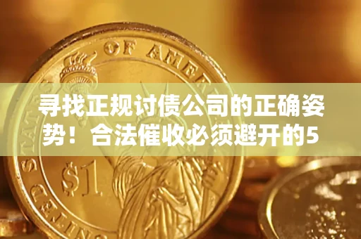 济南寻找正规讨债公司的正确姿势！合法催收必须避开的5大雷区