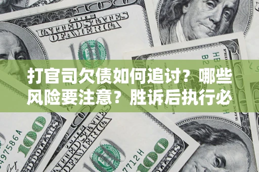 济南打官司欠债如何追讨？哪些风险要注意？胜诉后执行必看！
