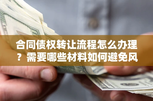 济南合同债权转让流程怎么办理？需要哪些材料如何避免风险？