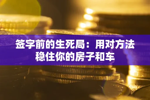 济南签字前的生死局：用对方法稳住你的房子和车