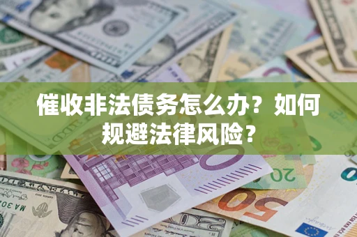 济南催收非法债务怎么办？如何规避法律风险？