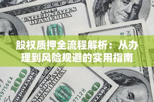济南股权质押全流程解析：从办理到风险规避的实用指南