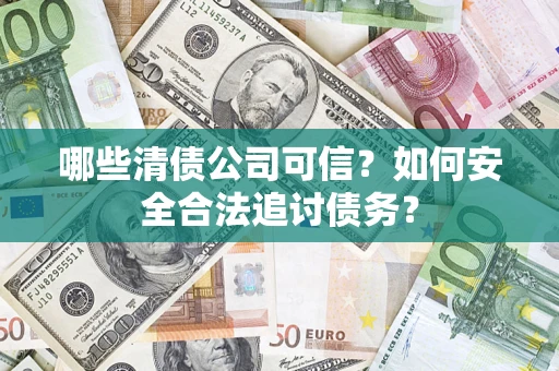 济南哪些清债公司可信？如何安全合法追讨债务？