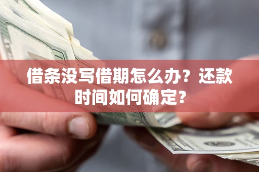 济南借条没写借期怎么办？还款时间如何确定？