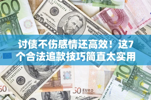 济南讨债不伤感情还高效！这7个合法追款技巧简直太实用