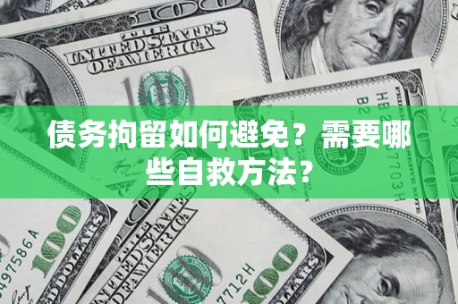 济南债务拘留如何避免？需要哪些自救方法？