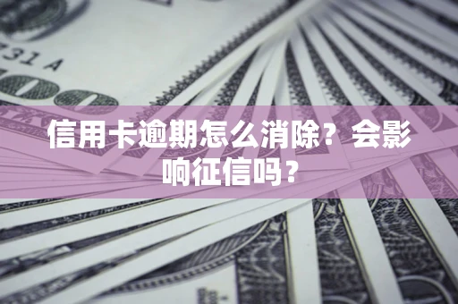 济南信用卡逾期怎么消除？会影响征信吗？