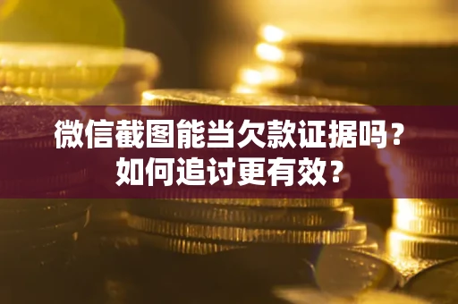 济南微信截图能当欠款证据吗？如何追讨更有效？