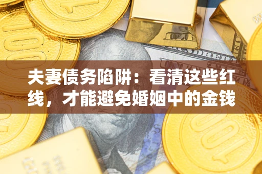 济南夫妻债务陷阱：看清这些红线，才能避免婚姻中的金钱危机