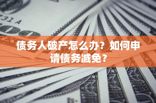 济南债务人破产怎么办？如何申请债务减免？