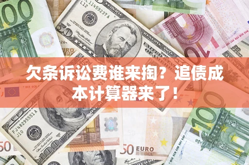 济南欠条诉讼费谁来掏？追债成本计算器来了！
