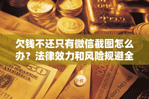 济南欠钱不还只有微信截图怎么办？法律效力和风险规避全解析