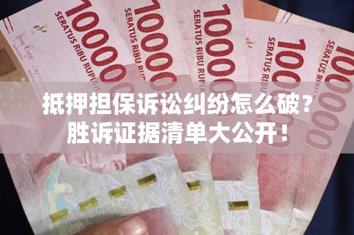 济南抵押担保诉讼纠纷怎么破？胜诉证据清单大公开！