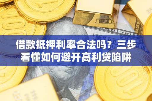 济南借款抵押利率合法吗？三步看懂如何避开高利贷陷阱