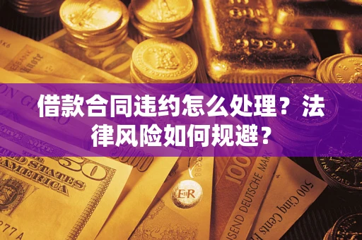 济南借款合同违约怎么处理？法律风险如何规避？