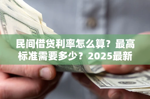 济南民间借贷利率怎么算？最高标准需要多少？2025最新避坑指南