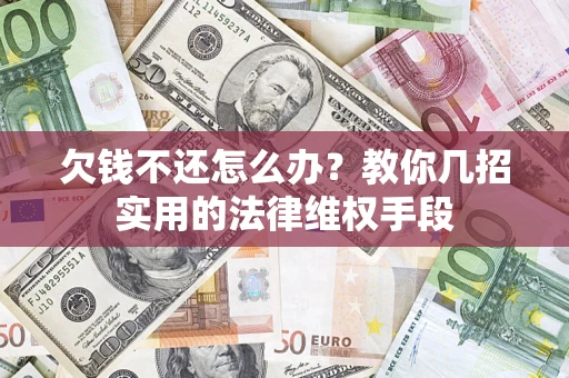 济南欠钱不还怎么办？教你几招实用的法律维权手段