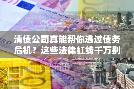 济南清债公司真能帮你逃过债务危机？这些法律红线千万别踩