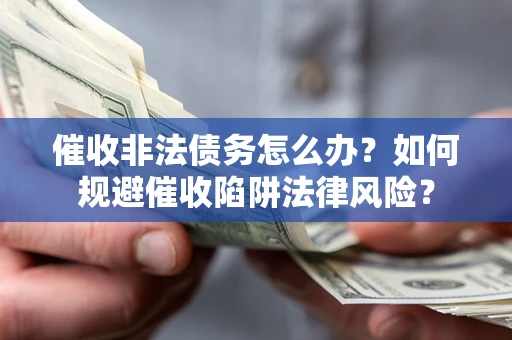 济南催收非法债务怎么办？如何规避催收陷阱法律风险？