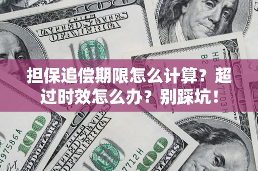 济南担保追偿期限怎么计算？超过时效怎么办？别踩坑！